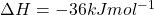 \Delta H = - 36 kJmol^{-1}